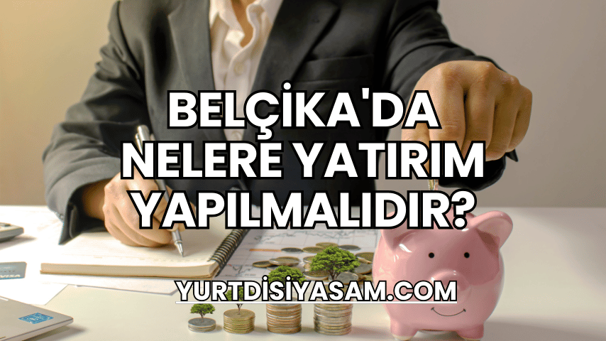 Belçika'da Nelere Yatırım Yapılmalıdır?