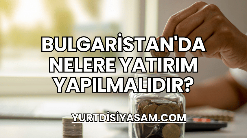 Bulgaristan'da Nelere Yatırım Yapılmalıdır?