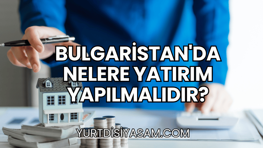 Bulgaristan'da Nelere Yatırım Yapılmalıdır?