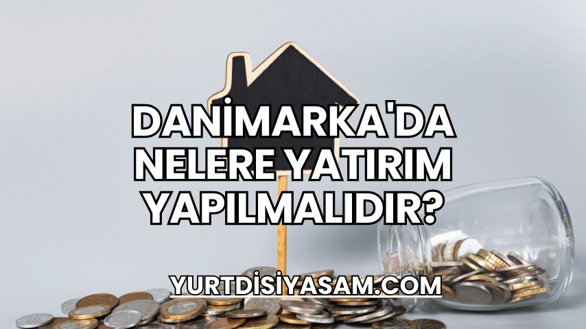 Danimarka'da Nelere Yatırım Yapılmalıdır?