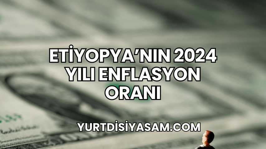 Etiyopya'nın 2024 Yılı Enflasyon Oranı