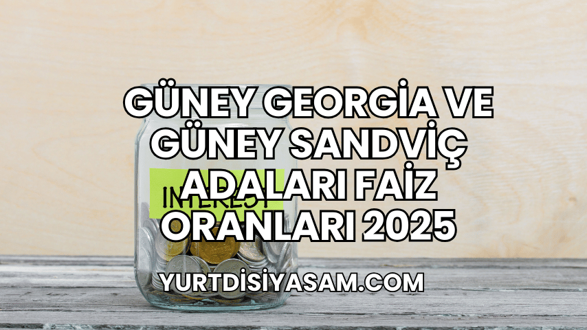 Güney Georgia ve Güney Sandviç Adaları Faiz Oranları 2025