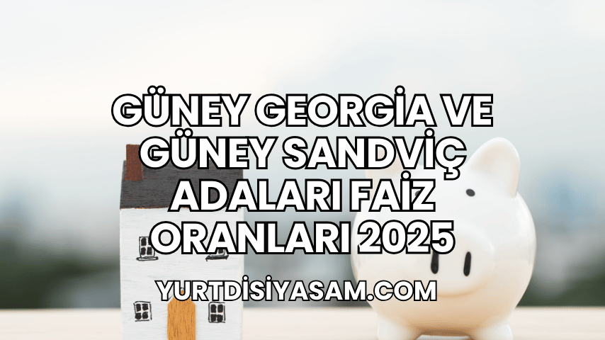 Güney Georgia ve Güney Sandviç Adaları Faiz Oranları 2025