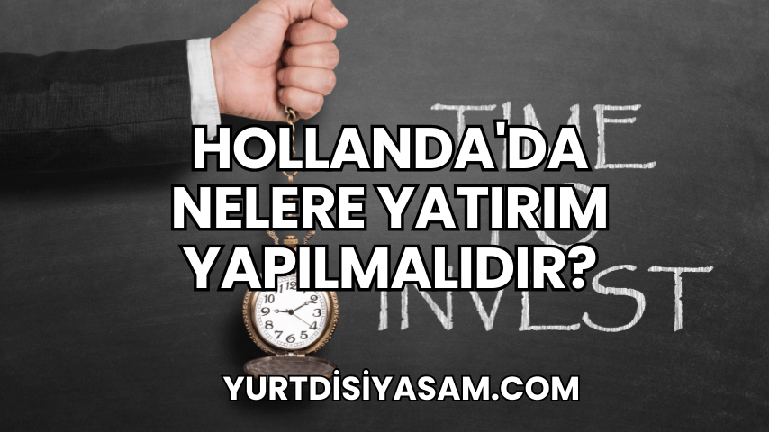 Hollanda'da Nelere Yatırım Yapılmalıdır?