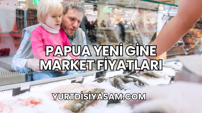 Papua Yeni Gine Market Fiyatları