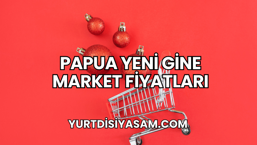 Papua Yeni Gine Market Fiyatları