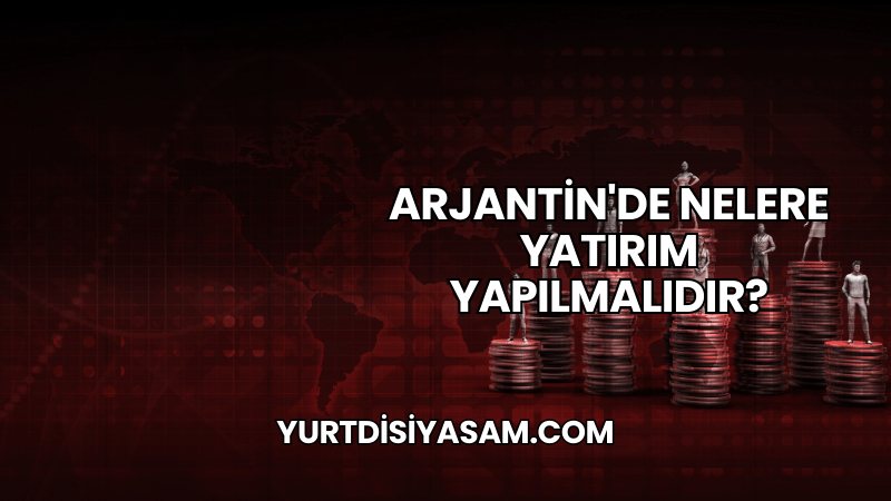 Arjantin'de Nelere Yatırım Yapılmalıdır?