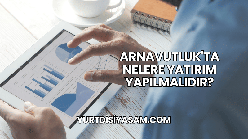 Arnavutluk'ta Nelere Yatırım Yapılmalıdır?