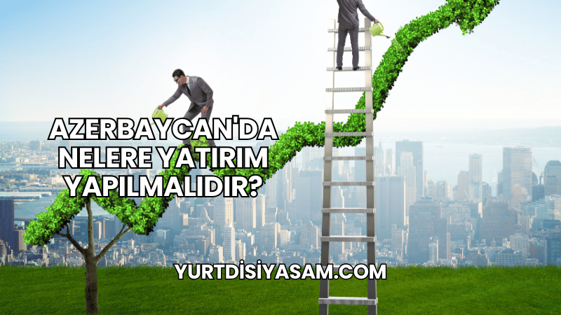 Azerbaycan'da Nelere Yatırım Yapılmalıdır?