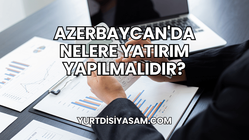 Azerbaycan'da Nelere Yatırım Yapılmalıdır?