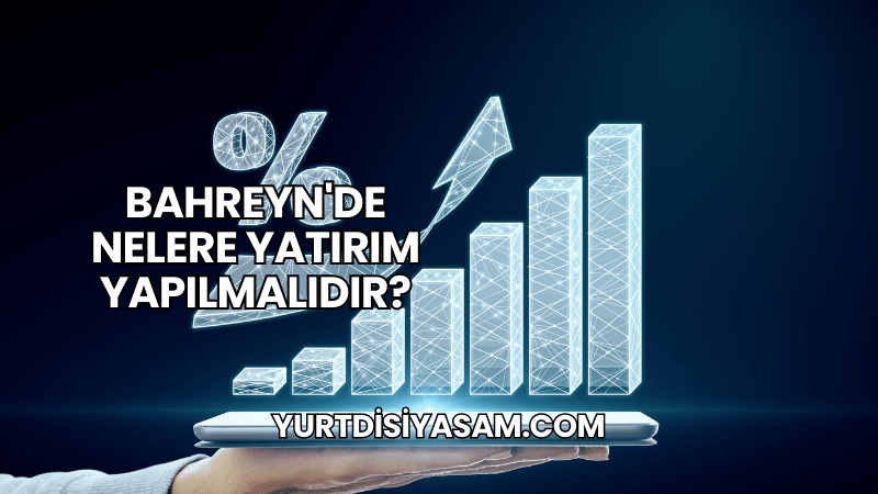 Bahreyn'de Nelere Yatırım Yapılmalıdır?