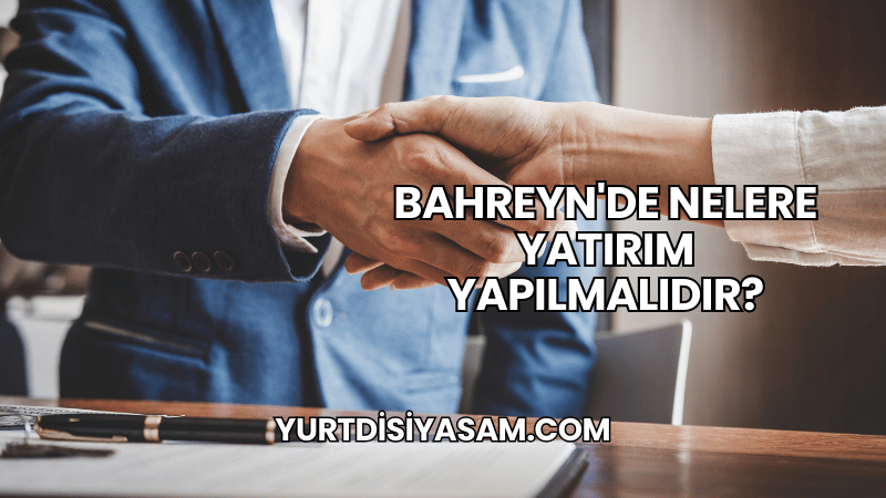 Bahreyn'de Nelere Yatırım Yapılmalıdır?