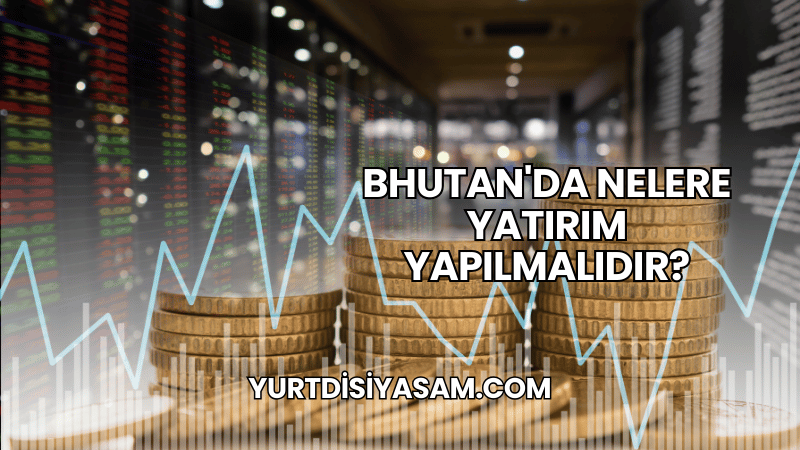 Bhutan'da Nelere Yatırım Yapılmalıdır?