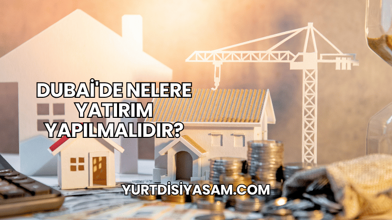 Dubai'de Nelere Yatırım Yapılmalıdır?