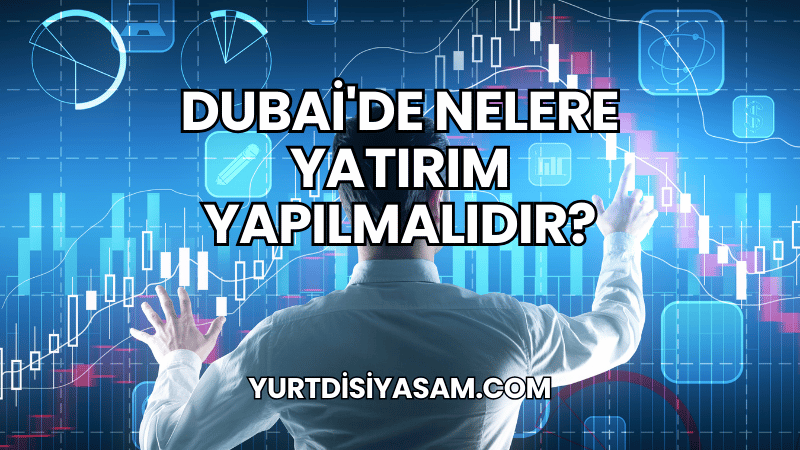 Dubai'de Nelere Yatırım Yapılmalıdır?